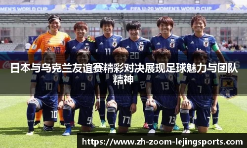 日本与乌克兰友谊赛精彩对决展现足球魅力与团队精神