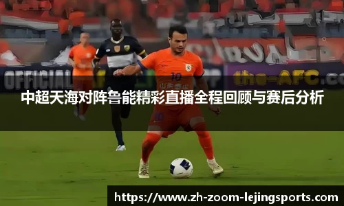 中超天海对阵鲁能精彩直播全程回顾与赛后分析