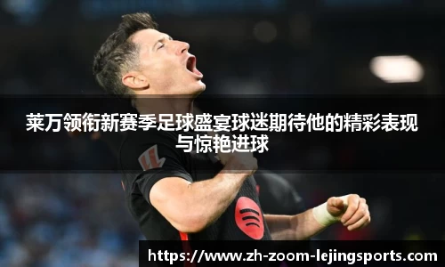 莱万领衔新赛季足球盛宴球迷期待他的精彩表现与惊艳进球