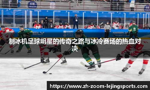 制冰机足球明星的传奇之路与冰冷赛场的热血对决