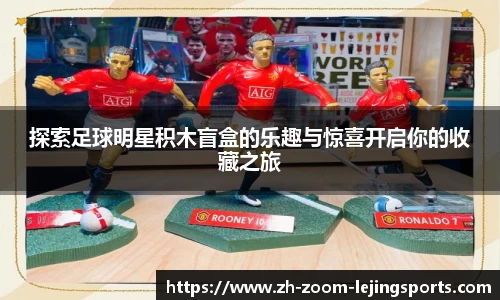 探索足球明星积木盲盒的乐趣与惊喜开启你的收藏之旅