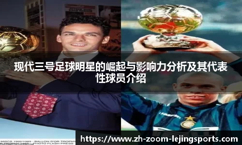 现代三号足球明星的崛起与影响力分析及其代表性球员介绍